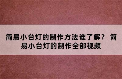 简易小台灯的制作方法谁了解？ 简易小台灯的制作全部视频